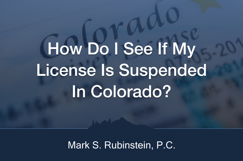 Learning how do I see if my license is suspended in Colorado at Colorado DUI Defense Lawyer with Mark S. Rubinstein, P.C.