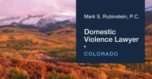 Dedicated Colorado Domestic Violence Lawyer, prioritizing your safety and legal representation - Mark S. Rubinstein, P.C.